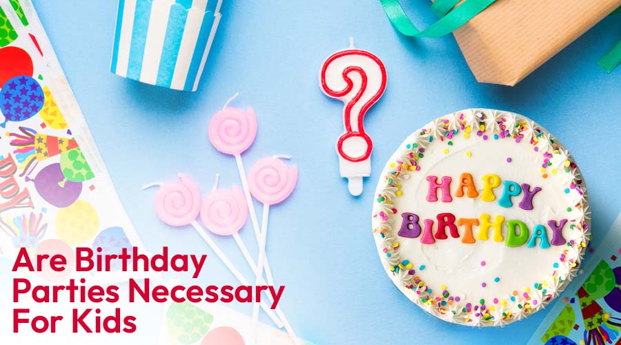 Are Birthday Parties Necessary For Kids?
